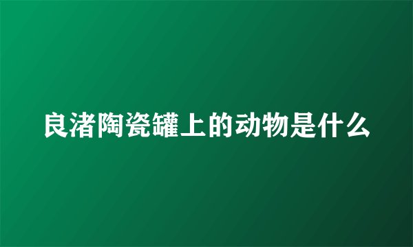 良渚陶瓷罐上的动物是什么
