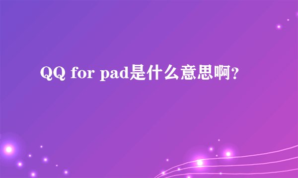 QQ for pad是什么意思啊？