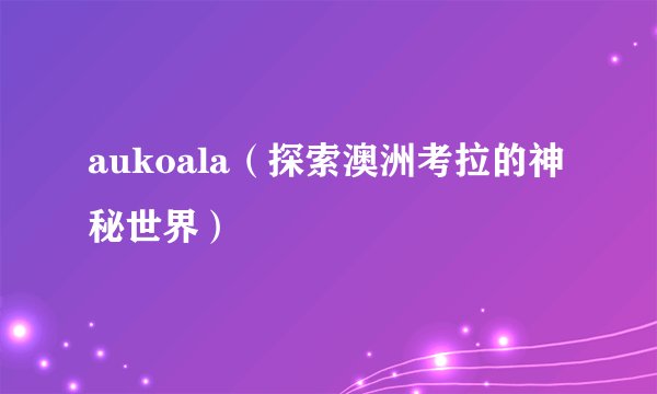 aukoala（探索澳洲考拉的神秘世界）