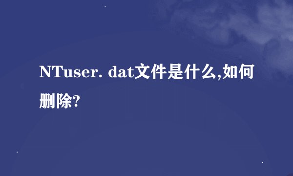 NTuser. dat文件是什么,如何删除?