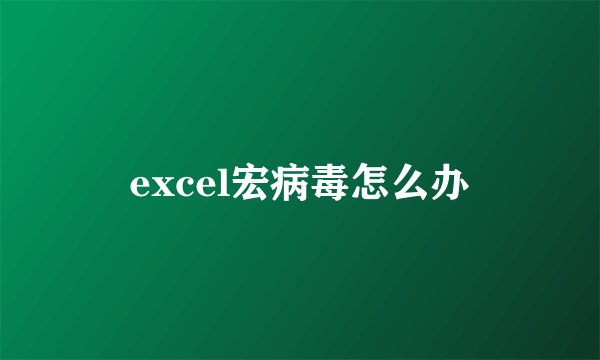 excel宏病毒怎么办