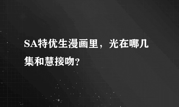 SA特优生漫画里，光在哪几集和慧接吻？