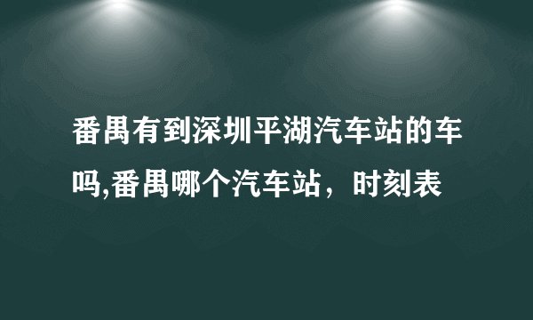 番禺有到深圳平湖汽车站的车吗,番禺哪个汽车站，时刻表