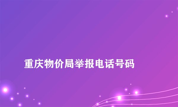 
重庆物价局举报电话号码


