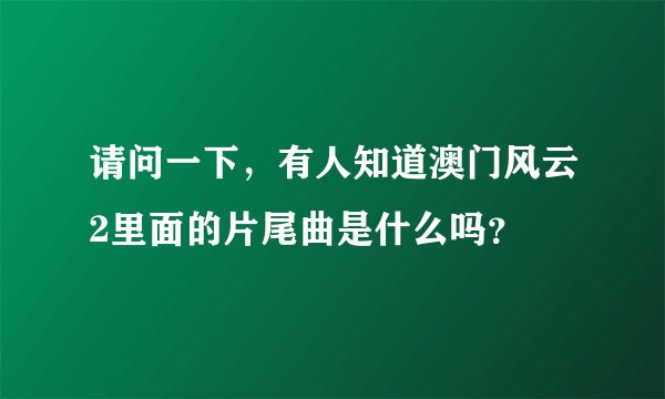 请问一下，有人知道澳门风云2里面的片尾曲是什么吗？
