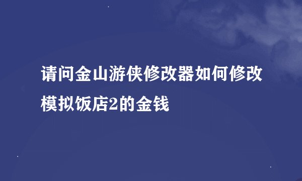 请问金山游侠修改器如何修改模拟饭店2的金钱