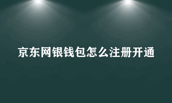 京东网银钱包怎么注册开通