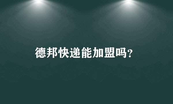 德邦快递能加盟吗？