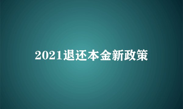 2021退还本金新政策