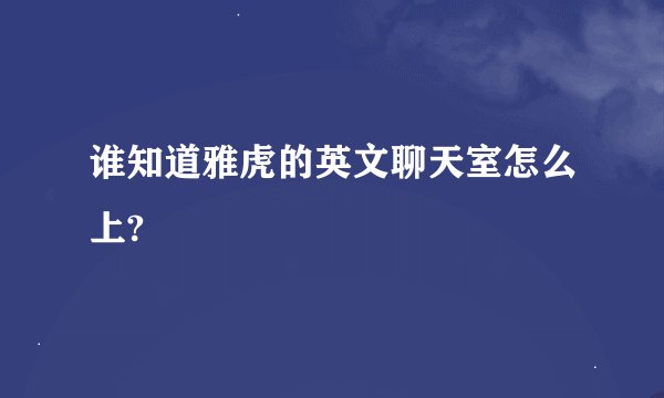 谁知道雅虎的英文聊天室怎么上?