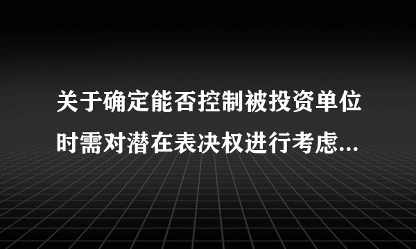 关于确定能否控制被投资单位时需对潜在表决权进行考虑，下列表述正确的有（ ）。