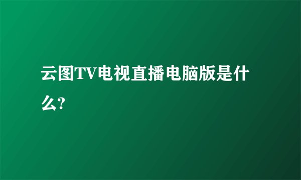 云图TV电视直播电脑版是什么?