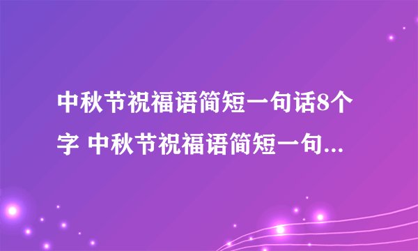 中秋节祝福语简短一句话8个字 中秋节祝福语简短一句话8个字有哪些
