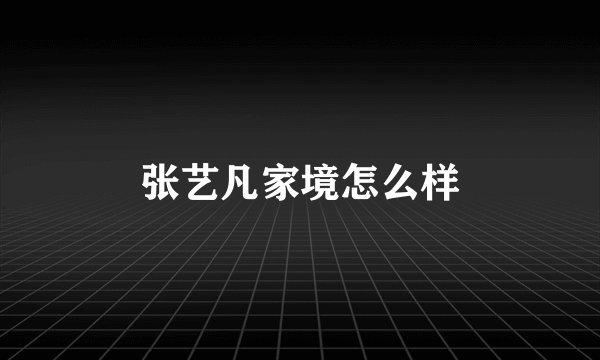 张艺凡家境怎么样