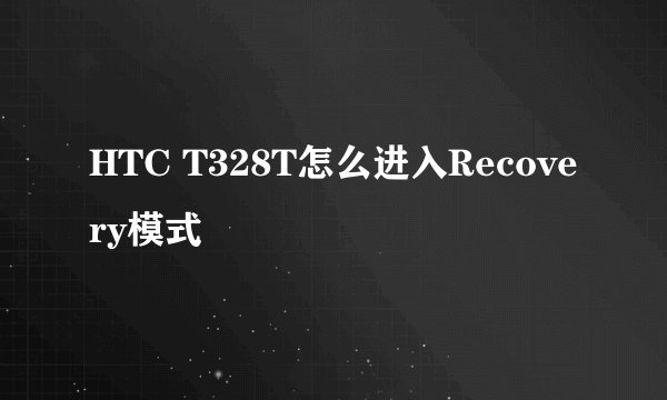 HTC T328T怎么进入Recovery模式