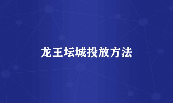 龙王坛城投放方法