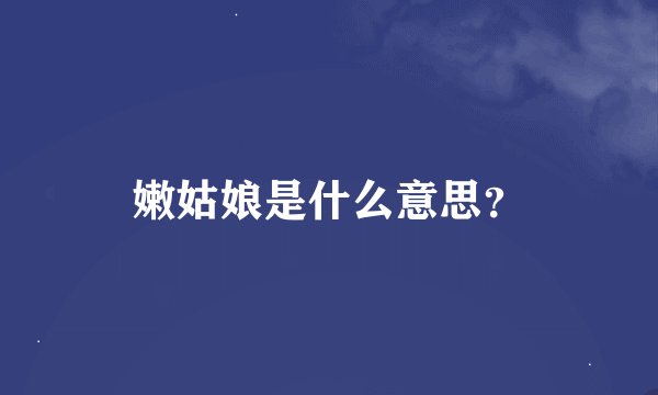 嫩姑娘是什么意思？