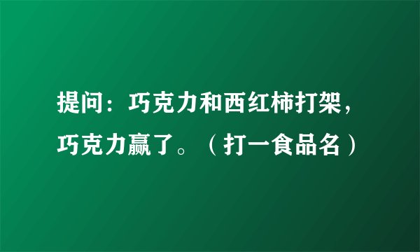 提问：巧克力和西红柿打架，巧克力赢了。（打一食品名）
