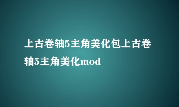 上古卷轴5主角美化包上古卷轴5主角美化mod