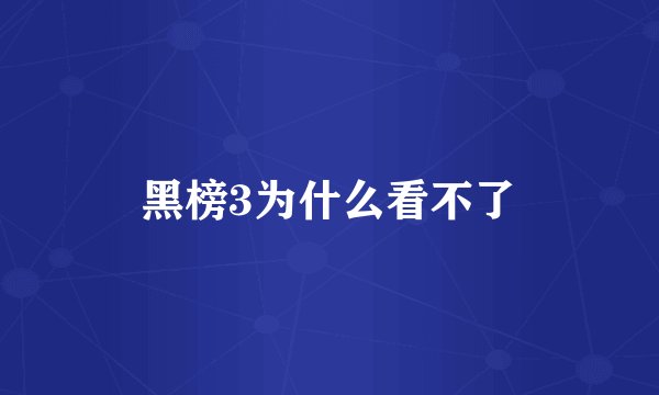 黑榜3为什么看不了