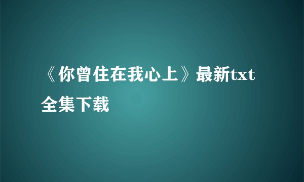 《你曾住在我心上》最新txt全集下载