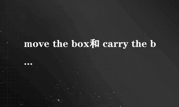 move the box和 carry the box有什么区别?