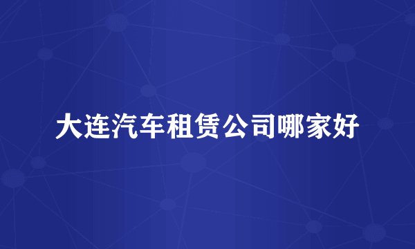 大连汽车租赁公司哪家好