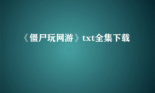 《僵尸玩网游》txt全集下载