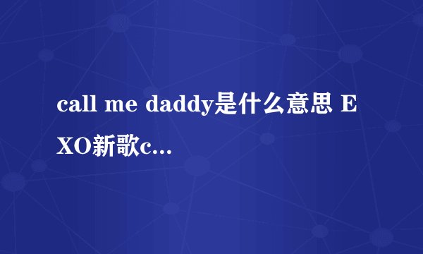 call me daddy是什么意思 EXO新歌call me baby遭恶搞