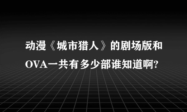 动漫《城市猎人》的剧场版和OVA一共有多少部谁知道啊?