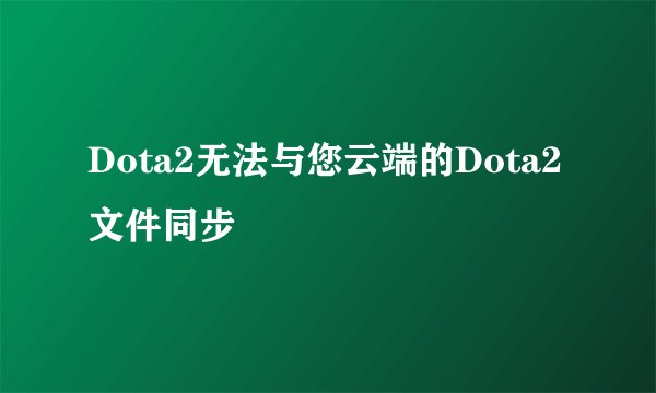 Dota2无法与您云端的Dota2文件同步
