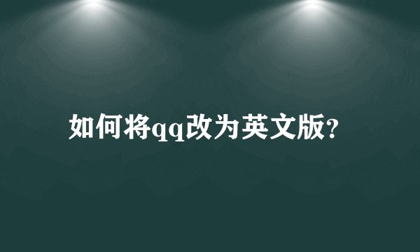 如何将qq改为英文版？