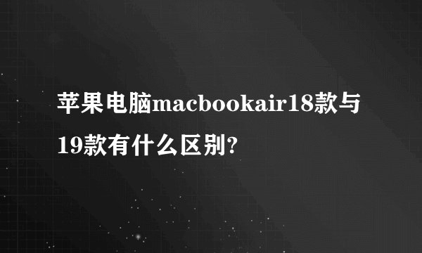 苹果电脑macbookair18款与19款有什么区别?