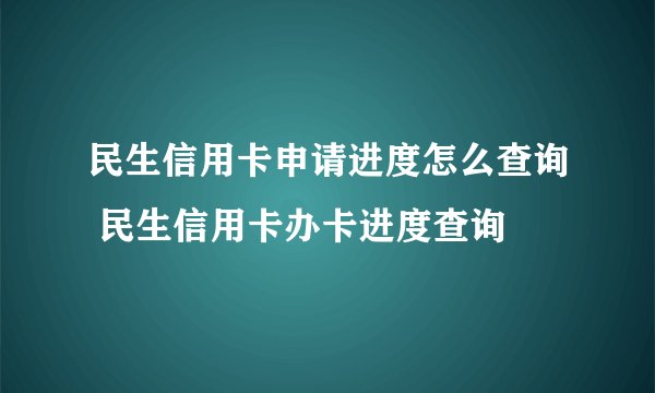 民生信用卡申请进度怎么查询 民生信用卡办卡进度查询