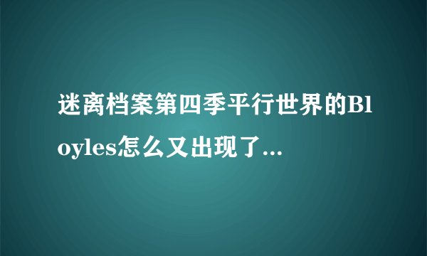 迷离档案第四季平行世界的Bloyles怎么又出现了?他不是为了救OLivia牺牲了吗？
