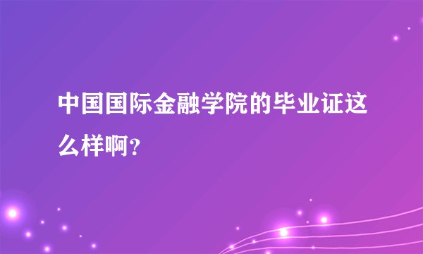 中国国际金融学院的毕业证这么样啊？