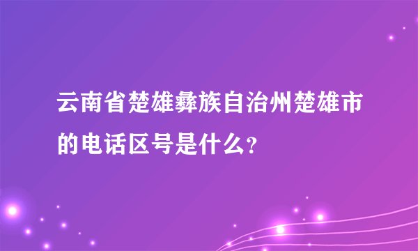 云南省楚雄彝族自治州楚雄市的电话区号是什么？