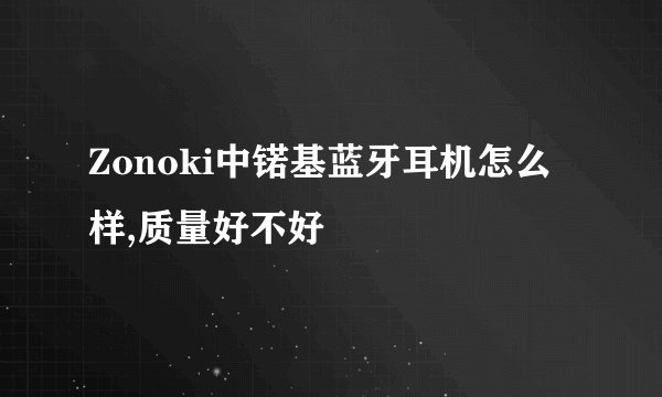 Zonoki中锘基蓝牙耳机怎么样,质量好不好
