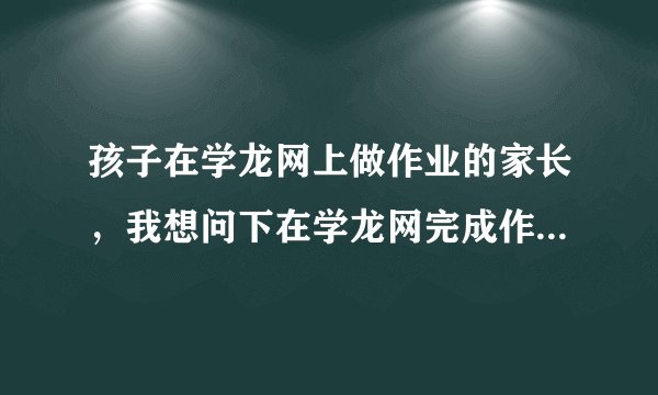 孩子在学龙网上做作业的家长，我想问下在学龙网完成作业有什么好处啊？