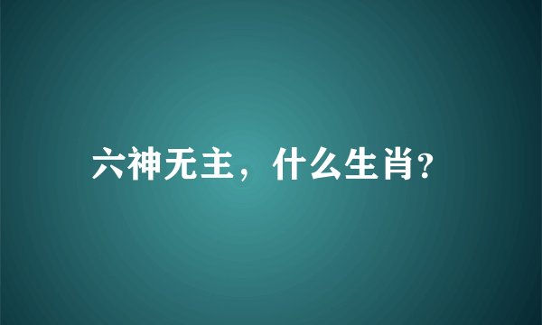 六神无主，什么生肖？