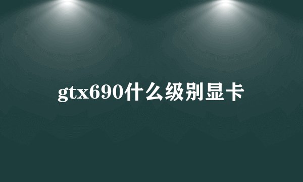 gtx690什么级别显卡