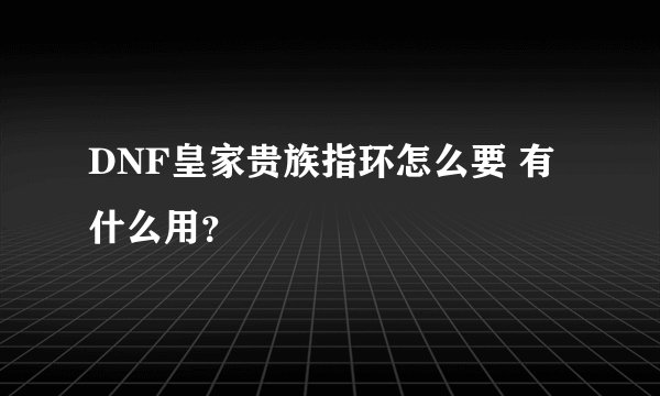 DNF皇家贵族指环怎么要 有什么用？