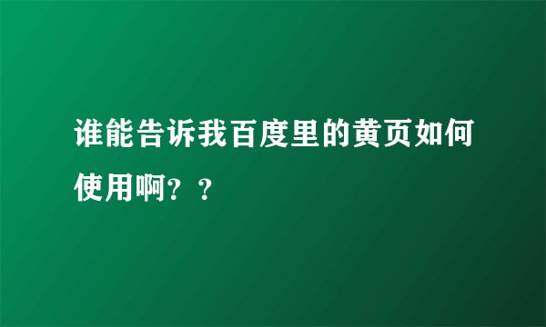 谁能告诉我百度里的黄页如何使用啊？？