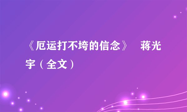 《厄运打不垮的信念》   蒋光宇（全文）