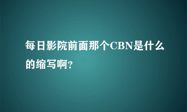 每日影院前面那个CBN是什么的缩写啊？