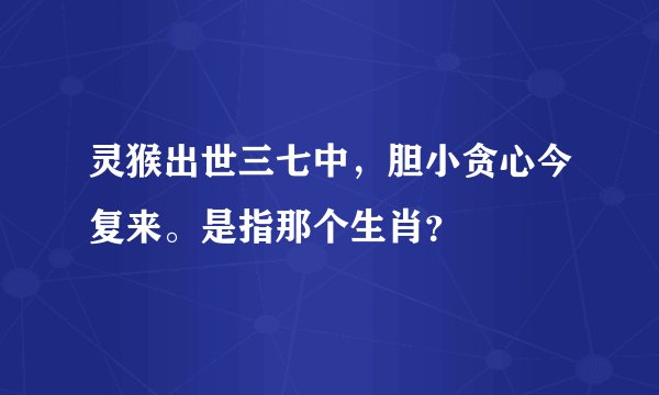 灵猴出世三七中，胆小贪心今复来。是指那个生肖？