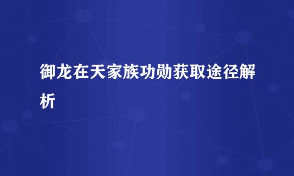 御龙在天家族功勋获取途径解析