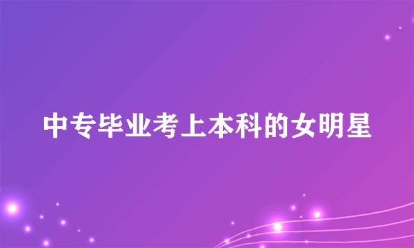 中专毕业考上本科的女明星