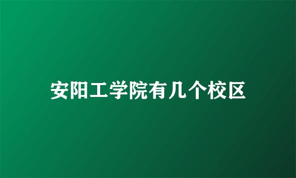 安阳工学院有几个校区