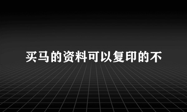 买马的资料可以复印的不